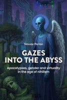 Gazes into the Abyss: Apocalypses, gender and virtuality in the age of nihilism (Unconventional Wisdom) B0GSZ7KNYN Book Cover