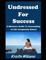 Undressed For Success: A Hilarious Guide To Succeeding at Life Completely Naked (Naked Living) B0DVLRYQP7 Book Cover