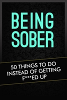Being Sober: 50 Things To Do Instead Of Getting F***ed Up (things to do, bored, sober, alcoholism, drug addiction, addiction) (Volume 1) 150520559X Book Cover