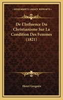 De L'influence Du Christianisme Sur La Condition Des Femmes... 1247865975 Book Cover