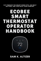 ECOBEE SMART THERMOSTAT OPERATOR HANDBOOK: Cut Through the Smart Home Hype, Use What Matters, and Take Back Your Comfort B0F9NHY4B3 Book Cover
