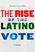 The Rise of the Latino Vote: A History 067473744X Book Cover