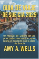 GUÍA DE VIAJE DE SUECIA 2025: Un manual del viajero con los principales destinos, joyas ocultas y experiencias locales de Suecia (Spanish Edition) B0FHFSG4V9 Book Cover
