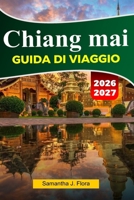 CHIANG MAI Guida ai viaggio 2026-2027: Principali attrazioni, cibo locale, templi, mercati, mappe, foto e itinerari facili (Italian Edition) B0G6WLM88D Book Cover