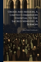 Order And Mission, A Limited Commission Essential To The Sacred Ministry, A Sermon... 1271753901 Book Cover