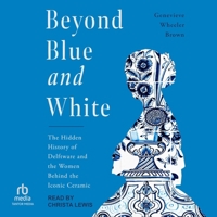 Beyond Blue and White: The Hidden History of Delftware and the Women Behind the Iconic Ceramic B0GLHYXW4N Book Cover