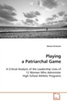 Playing a Patriarchal Game: A Critical Analysis of the Leadership Lives of 12 Women Who Administer High School Athletic Programs 3639099923 Book Cover