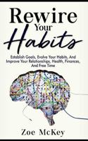 Rewire Your Habits: Establish Goals, Evolve Your Habits, and Improve Your Relationships, Health, Finances, and Free Time 1979521875 Book Cover