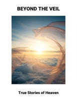Beyond The Veil: True Stories Of Heaven B0FR46LDB7 Book Cover