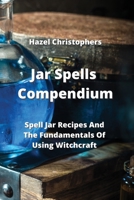 Jar Spells Compendium: Spell Jar Recipes And The Fundamentals Of Using Witchcraft 9850011106 Book Cover