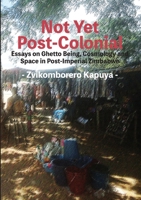 Not Yet Post-Colonial: Essays on Ghetto Being, Cosmology and Space in Post-Imperial Zimbabwe 1779295995 Book Cover