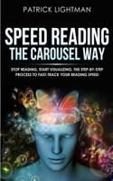 Speed Reading the Carousel Way: Stop Reading, Start Visualizing: The Step-By-Step Process To Fast-Track Your Reading Speed 3907269209 Book Cover