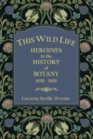 This Wild Life: Heroines in the History of Botany 1650-1850 1736912984 Book Cover