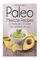 Pass Me The Paleo's Paleo Mexican Recipes: 25 Snacks, Dishes and Desserts That Your Family Will Love 1501068334 Book Cover