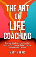 The Art of Life Coaching: Proven Strategies for Mental Health, Confidence, Relationships, and Personal Growth (A Powerful Guide for Coaches, Parents, and Leaders) B0DY2LQMQV Book Cover