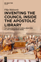 Inventing the Council Inside the Apostolic Library: The Organization of Curial Erudition in Late Cinquecento Rome 3110720639 Book Cover