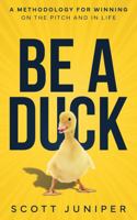 Be a Duck: A Methodology for Winning on the Pitch and in Life 1956464522 Book Cover