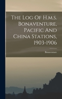 The Log Of H.m.s. Bonaventure, Pacific And China Stations, 1903-1906 1018701656 Book Cover