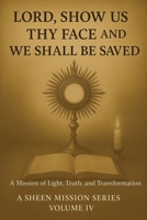 LORD, SHOW US THY FACE AND WE SHALL BE SAVED: A Mission of Light, Truth, and Transformation (The Sheen Mission Series - Devotional Journeys with Archbishop Fulton J. Sheen) 1997627698 Book Cover