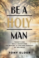 Be a Holy Man: Twenty-one daily devotions to inspire a lifelong pursuit of holiness 1958890456 Book Cover