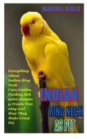 INDIAN RINGNECK AS PET: Everything About Indian Ring Neck Care, Guides, Feeding, Behavior, Housing, Treats,Training And How They Make Great Pet B08F7QDHKN Book Cover