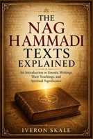 The Nag Hammadi Texts Explained: An introduction to Gnostic Writings ,Their Teachings,and Spiritual Significance B0GZ6G9CDX Book Cover
