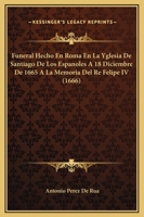Funeral Hecho En Roma En La Yglesia De Santiago De Los Espanoles A 18 Diciembre De 1665 A La Memoria Del Re Felipe IV (1666) 1104751976 Book Cover