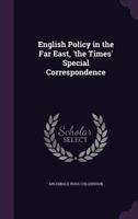 English Policy in the Far East: Being the Times' Special Correspondence 1436836093 Book Cover