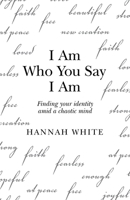 I Am Who You Say I Am: Finding Your Identity Amid a Chaotic Mind 1665713763 Book Cover