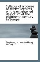 Syllabus of a course of twelve lectures on the enlightened despotism of the eighteenth century in Eu 1341439879 Book Cover