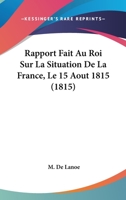 Rapport Fait Au Roi Sur La Situation De La France, Le 15 Aout 1815 (1815) 2014032262 Book Cover