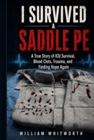 I Survived a Saddle PE: A True Story of ICU Survival, Blood Clots, Trauma, and Finding Hope Again B0H1W912J4 Book Cover