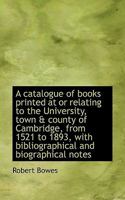 A Catalogue of Books Printed at or Relating to the University, Town & County of Cambridge, from 1521 0530841223 Book Cover