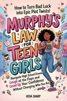 MURPHY'S LAW FOR TEEN GIRLS: How to Turn Bad Luck into Epic Plot Twists: Navigate High School Drama, Survive the Chaos, Laugh at the Flops and Level ... Who You Are (Murphy’s Law Survival Series) B0GWHHP5NQ Book Cover
