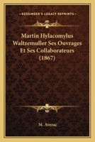 Martin Hylacomylus Waltzemuller Ses Ouvrages Et Ses Collaborateurs (1867) 116753154X Book Cover