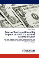 Roles of bank credit and its impact on SME’s: a case of Kisumu county: The Role of Bank Credit and its impact on small and medium enterprises in developing countries: a case of Kisumu, Kenya 3659285676 Book Cover