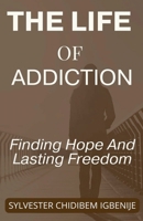 The Life of Addiction: Finding Hope And Lasting Freedom B0GP5PHS2D Book Cover