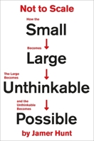 Not to Scale: How the Small Becomes Large, the Large Becomes Unthinkable, and the Unthinkable Becomes Possible 1538715880 Book Cover