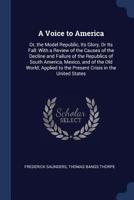 A Voice to America; or, The Model Republic, Its Glory, or Its Fall 1425543782 Book Cover