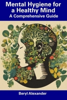 Mental Hygiene for a Healthy Mind: A Comprehensive Guide B0CFCHM9T8 Book Cover