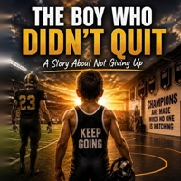 The Boy Who Didn't Quit: A Story About Courage, Strenth, And Never Giving Up B0GZHXZ8M8 Book Cover