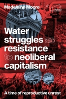 Water Struggles as Resistance to Neoliberal Capitalism: A Time of Reproductive Unrest 1807071626 Book Cover