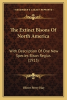 The Extinct Bisons Of North America: With Description Of One New Species Bison Regius 1120877997 Book Cover