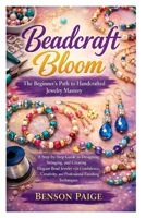 Beadcraft Bloom: The Beginner’s Path to Handcrafted Jewelry Mastery: A Step-by-Step Guide to Designing, Stringing, and Creating Elegant Bead Jewelry ... and Professional Finishing Techniques B0GXV4YSFT Book Cover