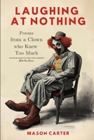 Laughing at Nothing: Poems from a Clown Who Knew Too Much B0FT2LQG7H Book Cover