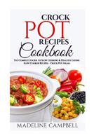 Crock Pot Recipes Cookbook: The Complete Guide to Slow Cooking & Healthy Eating - Slow Cooker Recipes - Crock Pot Meals 1543194745 Book Cover