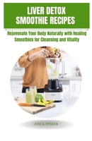 Liver Detox Smoothie Recipes: Rejuvenate Your Body Naturally With Healing Smoothies For Cleansing and Vitality B0FRNCZGQ1 Book Cover