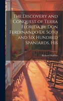 The Discovery and Conquest of Terra Florida by Don Ferdinando de Soto and six Hundred Spaniards, His 1021416673 Book Cover