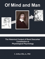 Of Mind and Man: The Historical Context of Rene Descartes' Contribution to Physiological Psychology 0982094027 Book Cover