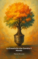 La Creatività che Cambia il Mondo: Come trasformare idee originali in progetti concreti per innovare, risolvere problemi e lasciare un'impronta positiva (Italian Edition) B0FQTDKN6T Book Cover